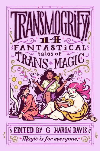 Transmogrify!: 14 Fantastical Tales of Trans Magic (Hardback)